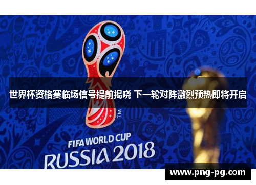 世界杯资格赛临场信号提前揭晓 下一轮对阵激烈预热即将开启