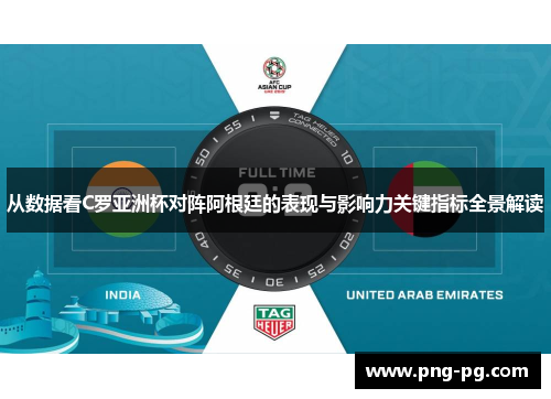 从数据看C罗亚洲杯对阵阿根廷的表现与影响力关键指标全景解读