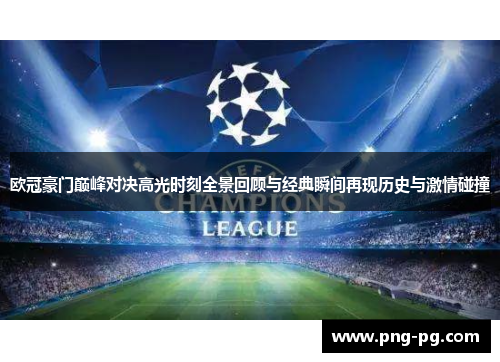 欧冠豪门巅峰对决高光时刻全景回顾与经典瞬间再现历史与激情碰撞