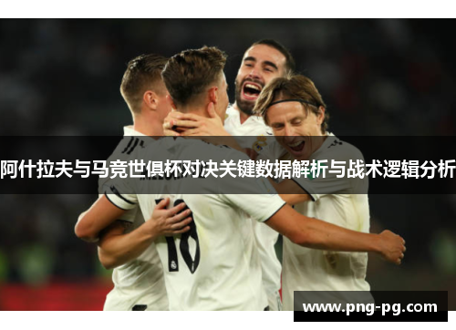 阿什拉夫与马竞世俱杯对决关键数据解析与战术逻辑分析