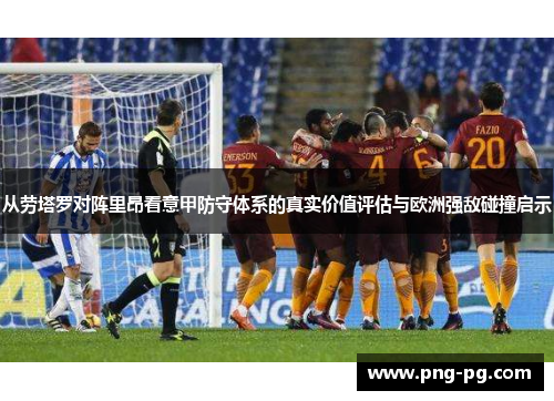 从劳塔罗对阵里昂看意甲防守体系的真实价值评估与欧洲强敌碰撞启示