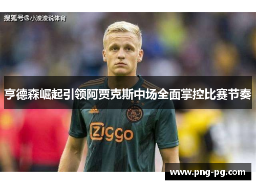亨德森崛起引领阿贾克斯中场全面掌控比赛节奏 亨德森崛起引领阿贾克斯中场全面掌控比赛节奏