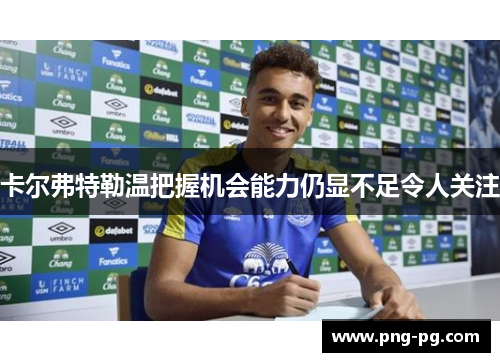 卡尔弗特勒温把握机会能力仍显不足令人关注 卡尔弗特勒温把握机会能力仍显不足令人关注