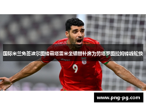 国际米兰免签波尔图锋霸塔雷米坐镇替补席为劳塔罗图拉姆锋线轮换