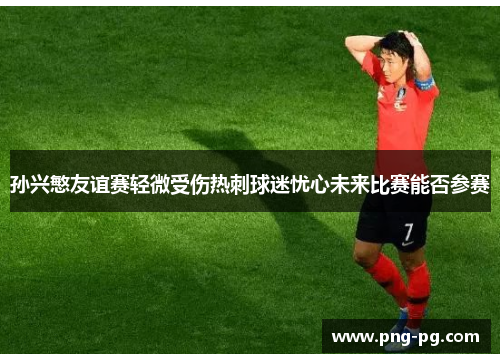 孙兴慜友谊赛轻微受伤热刺球迷忧心未来比赛能否参赛