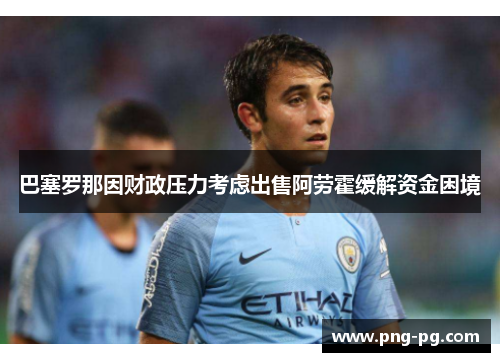 巴塞罗那因财政压力考虑出售阿劳霍缓解资金困境