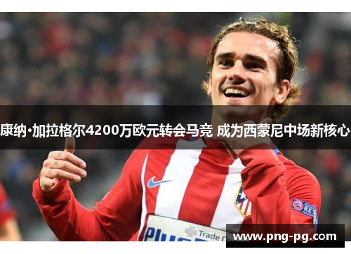 康纳·加拉格尔4200万欧元转会马竞 成为西蒙尼中场新核心