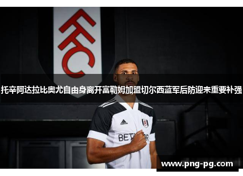 托辛阿达拉比奥尤自由身离开富勒姆加盟切尔西蓝军后防迎来重要补强 托辛阿达拉比奥尤自由身离开富勒姆加盟切尔西蓝军后防迎来重要补强