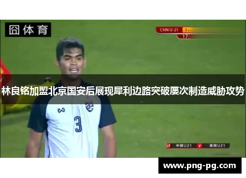 林良铭加盟北京国安后展现犀利边路突破屡次制造威胁攻势 林良铭加盟北京国安后展现犀利边路突破屡次制造威胁攻势