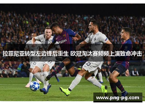 拉菲尼亚转型左边锋后重生 欧冠淘汰赛频频上演致命冲击