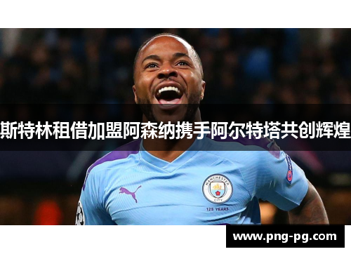 斯特林租借加盟阿森纳携手阿尔特塔共创辉煌