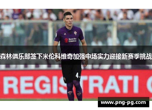 森林俱乐部签下米伦科维奇加强中场实力迎接新赛季挑战