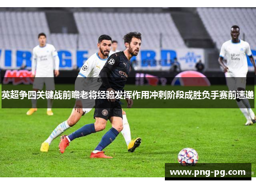 英超争四关键战前瞻老将经验发挥作用冲刺阶段成胜负手赛前速递 英超争四关键战前瞻老将经验发挥作用冲刺阶段成胜负手赛前速递