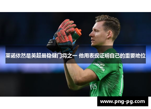 莱诺依然是英超最稳健门将之一 他用表现证明自己的重要地位 莱诺依然是英超最稳健门将之一 他用表现证明自己的重要地位