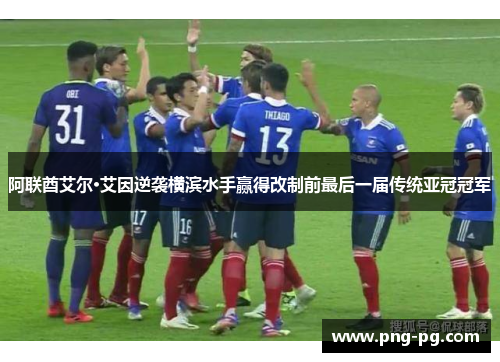 阿联酋艾尔·艾因逆袭横滨水手赢得改制前最后一届传统亚冠冠军 阿联酋艾尔·艾因逆袭横滨水手赢得改制前最后一届传统亚冠冠军