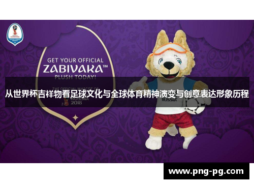 从世界杯吉祥物看足球文化与全球体育精神演变与创意表达形象历程