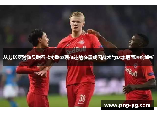 从劳塔罗对阵曼联看欧协联表现低迷的多重成因战术与状态层面深度解析 从劳塔罗对阵曼联看欧协联表现低迷的多重成因战术与状态层面深度解析