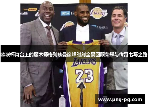 欧联杯舞台上的魔术师格列兹曼巅峰时刻全景回顾荣耀与传奇书写之路