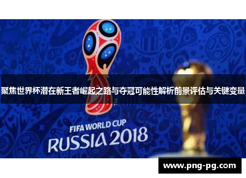 聚焦世界杯潜在新王者崛起之路与夺冠可能性解析前景评估与关键变量 聚焦世界杯潜在新王者崛起之路与夺冠可能性解析前景评估与关键变量