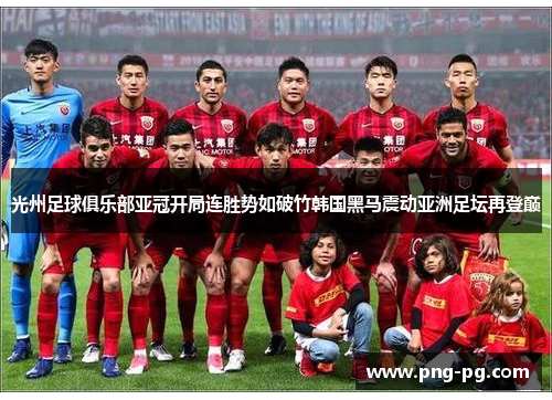 光州足球俱乐部亚冠开局连胜势如破竹韩国黑马震动亚洲足坛再登巅