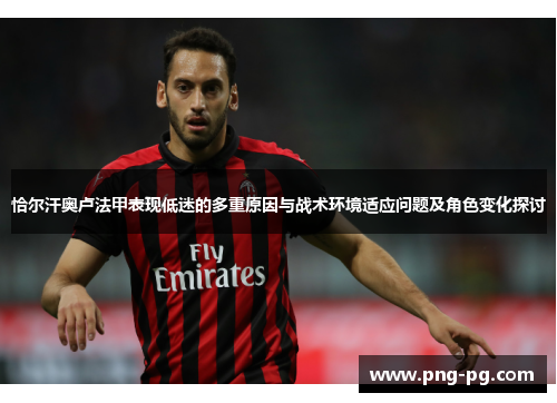 恰尔汗奥卢法甲表现低迷的多重原因与战术环境适应问题及角色变化探讨